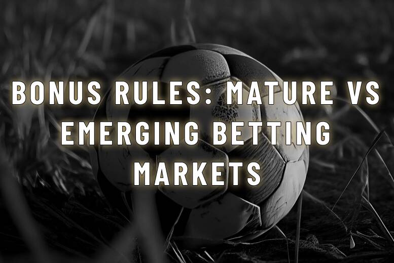Bonus Rules Mature vs Emerging Betting Markets
