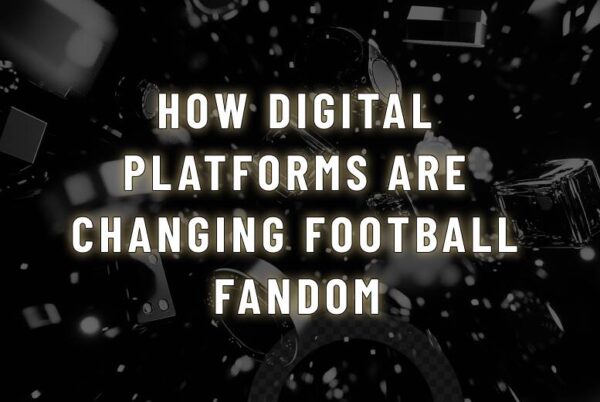 How Digital Platforms Are Changing Football Fandom