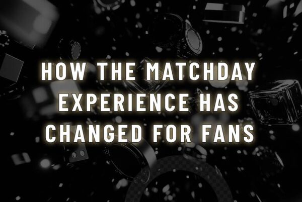 How the Matchday Experience Has Changed for Fans