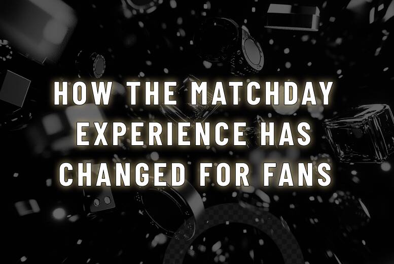 How the Matchday Experience Has Changed for Fans