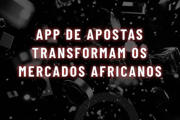 App de Apostas Transformam os Mercados Africanos