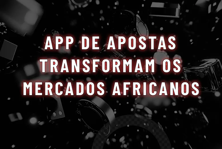App de Apostas Transformam os Mercados Africanos